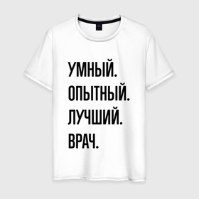 Мужская футболка хлопок с принтом Умный, опытный и лучший врач в Екатеринбурге, 100% хлопок | прямой крой, круглый вырез горловины, длина до линии бедер, слегка спущенное плечо. | Тематика изображения на принте: 