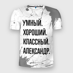 Мужская футболка 3D Slim с принтом Умный, хороший и классный: Александр в Санкт-Петербурге, 100% полиэстер с улучшенными характеристиками | приталенный силуэт, круглая горловина, широкие плечи, сужается к линии бедра | Тематика изображения на принте: 