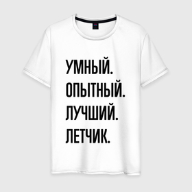 Мужская футболка хлопок с принтом Умный, опытный и лучший летчик в Санкт-Петербурге, 100% хлопок | прямой крой, круглый вырез горловины, длина до линии бедер, слегка спущенное плечо. | 