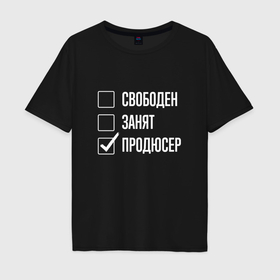 Мужская футболка хлопок Oversize с принтом Свободен занят продюсер в Новосибирске, 100% хлопок | свободный крой, круглый ворот, “спинка” длиннее передней части | 