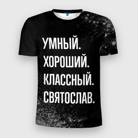 Мужская футболка 3D Slim с принтом Умный хороший классный: Святослав в Петрозаводске, 100% полиэстер с улучшенными характеристиками | приталенный силуэт, круглая горловина, широкие плечи, сужается к линии бедра | 