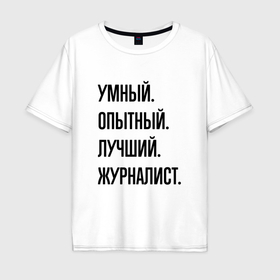 Мужская футболка хлопок Oversize с принтом Умный, опытный и лучший журналист в Курске, 100% хлопок | свободный крой, круглый ворот, “спинка” длиннее передней части | 