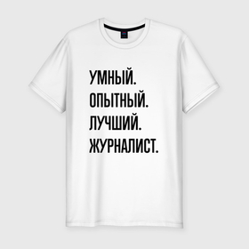 Мужская футболка хлопок Slim с принтом Умный, опытный и лучший журналист в Белгороде, 92% хлопок, 8% лайкра | приталенный силуэт, круглый вырез ворота, длина до линии бедра, короткий рукав | Тематика изображения на принте: 