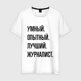 Мужская футболка хлопок с принтом Умный, опытный и лучший журналист в Белгороде, 100% хлопок | прямой крой, круглый вырез горловины, длина до линии бедер, слегка спущенное плечо. | 