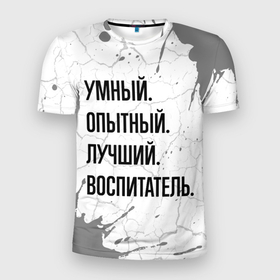 Мужская футболка 3D Slim с принтом Умный, опытный и лучший: воспитатель в Екатеринбурге, 100% полиэстер с улучшенными характеристиками | приталенный силуэт, круглая горловина, широкие плечи, сужается к линии бедра | 