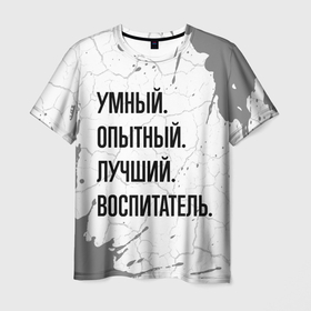 Мужская футболка 3D с принтом Умный, опытный и лучший: воспитатель в Санкт-Петербурге, 100% полиэфир | прямой крой, круглый вырез горловины, длина до линии бедер | 