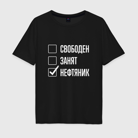 Мужская футболка хлопок Oversize с принтом Свободен занят нефтяник в Белгороде, 100% хлопок | свободный крой, круглый ворот, “спинка” длиннее передней части | 