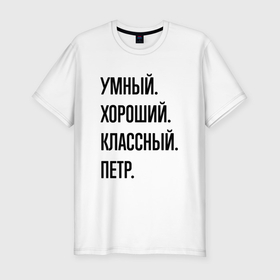 Мужская футболка хлопок Slim с принтом Умный, хороший и классный Петр в Новосибирске, 92% хлопок, 8% лайкра | приталенный силуэт, круглый вырез ворота, длина до линии бедра, короткий рукав | 