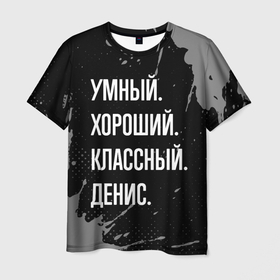 Мужская футболка 3D с принтом Умный хороший классный: Денис в Новосибирске, 100% полиэфир | прямой крой, круглый вырез горловины, длина до линии бедер | 