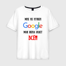 Мужская футболка хлопок Oversize с принтом Мне не нужен Google   жена всё знает в Белгороде, 100% хлопок | свободный крой, круглый ворот, “спинка” длиннее передней части | 