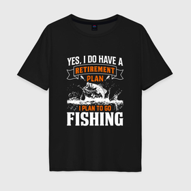 Мужская футболка хлопок Oversize с принтом У меня есть план отправиться на рыбалку , 100% хлопок | свободный крой, круглый ворот, “спинка” длиннее передней части | 