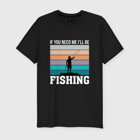 Мужская футболка хлопок Slim с принтом Если вы меня ищите то я на рыбалке в Белгороде, 92% хлопок, 8% лайкра | приталенный силуэт, круглый вырез ворота, длина до линии бедра, короткий рукав | 