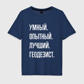 Мужская футболка хлопок Oversize с принтом Умный опытный лучший геодезист в Новосибирске, 100% хлопок | свободный крой, круглый ворот, “спинка” длиннее передней части | Тематика изображения на принте: 