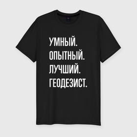 Мужская футболка хлопок Slim с принтом Умный опытный лучший геодезист в Санкт-Петербурге, 92% хлопок, 8% лайкра | приталенный силуэт, круглый вырез ворота, длина до линии бедра, короткий рукав | 