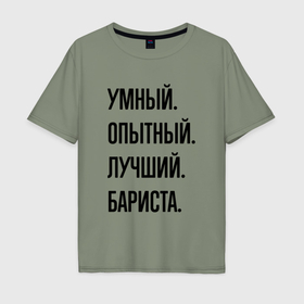 Мужская футболка хлопок Oversize с принтом Умный, опытный и лучший бариста в Новосибирске, 100% хлопок | свободный крой, круглый ворот, “спинка” длиннее передней части | Тематика изображения на принте: 