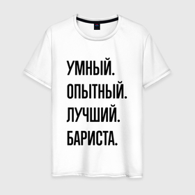 Мужская футболка хлопок с принтом Умный, опытный и лучший бариста в Новосибирске, 100% хлопок | прямой крой, круглый вырез горловины, длина до линии бедер, слегка спущенное плечо. | Тематика изображения на принте: 