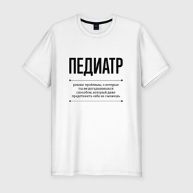 Мужская футболка хлопок Slim с принтом Педиатр решает проблемы в Белгороде, 92% хлопок, 8% лайкра | приталенный силуэт, круглый вырез ворота, длина до линии бедра, короткий рукав | 