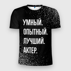 Мужская футболка 3D Slim с принтом Умный опытный лучший: актер в Екатеринбурге, 100% полиэстер с улучшенными характеристиками | приталенный силуэт, круглая горловина, широкие плечи, сужается к линии бедра | 