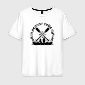 Мужская футболка хлопок Oversize с принтом Гребля делает тебя лучше в Екатеринбурге, 100% хлопок | свободный крой, круглый ворот, “спинка” длиннее передней части | 