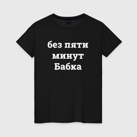 Женская футболка хлопок с принтом Без пяти минут бабка   белый в Новосибирске, 100% хлопок | прямой крой, круглый вырез горловины, длина до линии бедер, слегка спущенное плечо | 