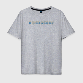 Мужская футболка хлопок Oversize с принтом Я дизайнер в Санкт-Петербурге, 100% хлопок | свободный крой, круглый ворот, “спинка” длиннее передней части | 