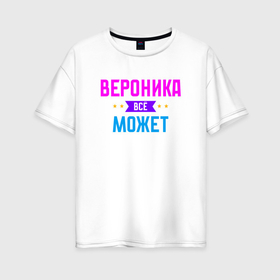 Женская футболка хлопок Oversize с принтом Вероника всё может в Санкт-Петербурге, 100% хлопок | свободный крой, круглый ворот, спущенный рукав, длина до линии бедер
 | 