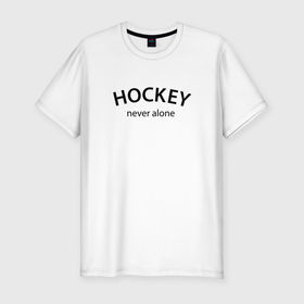 Мужская футболка хлопок Slim с принтом Hockey never alone   motto в Екатеринбурге, 92% хлопок, 8% лайкра | приталенный силуэт, круглый вырез ворота, длина до линии бедра, короткий рукав | 
