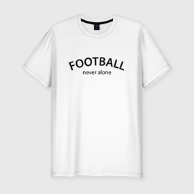 Мужская футболка хлопок Slim с принтом Football never alone   motto в Курске, 92% хлопок, 8% лайкра | приталенный силуэт, круглый вырез ворота, длина до линии бедра, короткий рукав | 