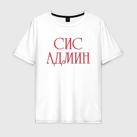 Мужская футболка хлопок Oversize с принтом Системный  администратор в Санкт-Петербурге, 100% хлопок | свободный крой, круглый ворот, “спинка” длиннее передней части | 