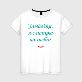 Женская футболка хлопок с принтом Улыбочку я смотрю на тебя с улыбкой в Петрозаводске, 100% хлопок | прямой крой, круглый вырез горловины, длина до линии бедер, слегка спущенное плечо | 