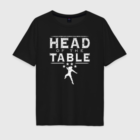 Мужская футболка хлопок Oversize с принтом WWE Roman Reigns Head of the Table в Екатеринбурге, 100% хлопок | свободный крой, круглый ворот, “спинка” длиннее передней части | Тематика изображения на принте: 