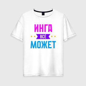 Женская футболка хлопок Oversize с принтом Инга всё может в Белгороде, 100% хлопок | свободный крой, круглый ворот, спущенный рукав, длина до линии бедер
 | 