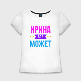 Женская футболка хлопок Slim с принтом Ирина всё может в Белгороде,  |  | 