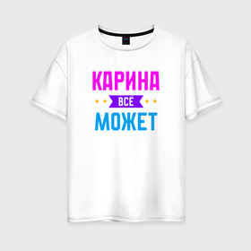 Женская футболка хлопок Oversize с принтом Карина всё может в Белгороде, 100% хлопок | свободный крой, круглый ворот, спущенный рукав, длина до линии бедер
 | Тематика изображения на принте: 