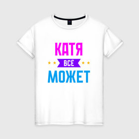 Женская футболка хлопок с принтом Катя всё может в Екатеринбурге, 100% хлопок | прямой крой, круглый вырез горловины, длина до линии бедер, слегка спущенное плечо | Тематика изображения на принте: 