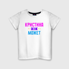 Детская футболка хлопок с принтом Кристина всё может в Новосибирске, 100% хлопок | круглый вырез горловины, полуприлегающий силуэт, длина до линии бедер | 
