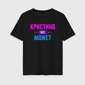 Женская футболка хлопок Oversize с принтом Кристина всё может в Екатеринбурге, 100% хлопок | свободный крой, круглый ворот, спущенный рукав, длина до линии бедер
 | Тематика изображения на принте: 