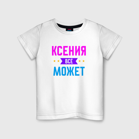 Детская футболка хлопок с принтом Ксения всё может в Екатеринбурге, 100% хлопок | круглый вырез горловины, полуприлегающий силуэт, длина до линии бедер | Тематика изображения на принте: 