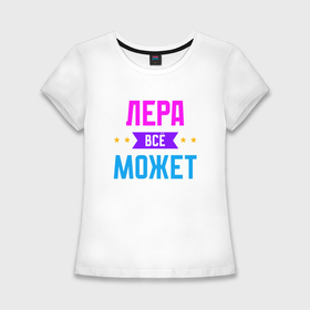 Женская футболка хлопок Slim с принтом Лера всё может в Екатеринбурге,  |  | Тематика изображения на принте: 