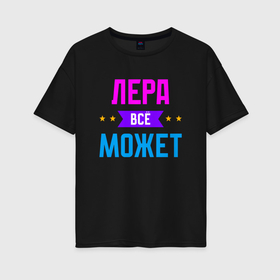 Женская футболка хлопок Oversize с принтом Лера всё может в Екатеринбурге, 100% хлопок | свободный крой, круглый ворот, спущенный рукав, длина до линии бедер
 | 