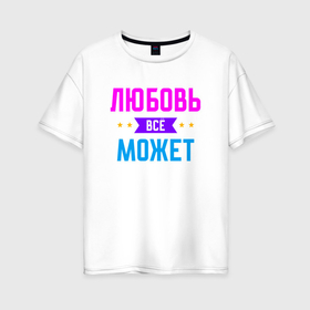 Женская футболка хлопок Oversize с принтом Любовь всё может в Екатеринбурге, 100% хлопок | свободный крой, круглый ворот, спущенный рукав, длина до линии бедер
 | 