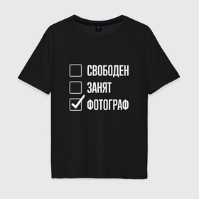 Мужская футболка хлопок Oversize с принтом Свободен занят фотограф в Белгороде, 100% хлопок | свободный крой, круглый ворот, “спинка” длиннее передней части | 