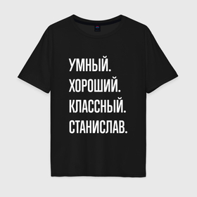 Мужская футболка хлопок Oversize с принтом Умный хороший классный Станислав в Петрозаводске, 100% хлопок | свободный крой, круглый ворот, “спинка” длиннее передней части | 