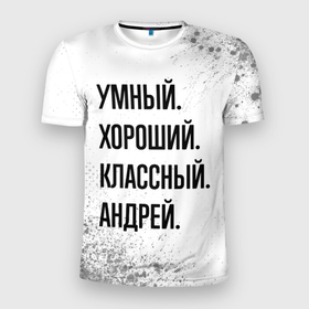 Мужская футболка 3D Slim с принтом Умный, хороший и классный: Андрей в Белгороде, 100% полиэстер с улучшенными характеристиками | приталенный силуэт, круглая горловина, широкие плечи, сужается к линии бедра | 