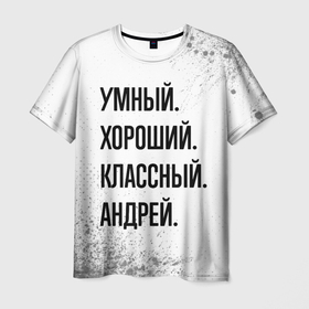 Мужская футболка 3D с принтом Умный, хороший и классный: Андрей в Кировске, 100% полиэфир | прямой крой, круглый вырез горловины, длина до линии бедер | Тематика изображения на принте: 