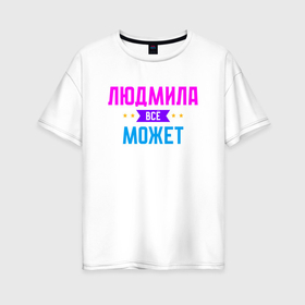Женская футболка хлопок Oversize с принтом Людмила всё может в Курске, 100% хлопок | свободный крой, круглый ворот, спущенный рукав, длина до линии бедер
 | 