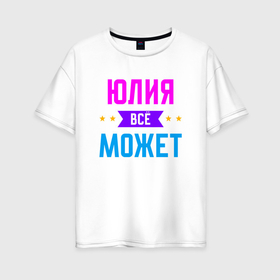 Женская футболка хлопок Oversize с принтом Юлия всё может в Екатеринбурге, 100% хлопок | свободный крой, круглый ворот, спущенный рукав, длина до линии бедер
 | Тематика изображения на принте: 
