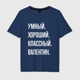 Мужская футболка хлопок Oversize с принтом Умный хороший классный Валентин в Екатеринбурге, 100% хлопок | свободный крой, круглый ворот, “спинка” длиннее передней части | 