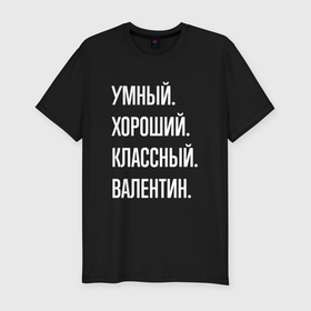 Мужская футболка хлопок Slim с принтом Умный хороший классный Валентин в Санкт-Петербурге, 92% хлопок, 8% лайкра | приталенный силуэт, круглый вырез ворота, длина до линии бедра, короткий рукав | 
