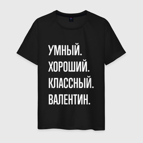 Мужская футболка хлопок с принтом Умный хороший классный Валентин в Белгороде, 100% хлопок | прямой крой, круглый вырез горловины, длина до линии бедер, слегка спущенное плечо. | 